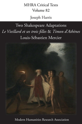 Two Shakespeare Adaptations: 'Le Vieillard et ses trois filles' and 'Timon d'Athènes'. By Louis-Sébastien Mercier By Joseph Harris (Editor) Cover Image