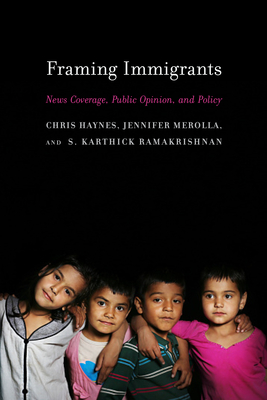 Framing Immigrants: News Coverage, Public Opinion, and Policy By Chris Haynes, Jennifer Merolla, S. Karthick Ramakrishnan Cover Image