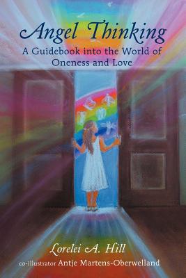 Angel Thinking: A Guidebook Into the World of Oneness and Love By Lorelei A. Hill Cover Image
