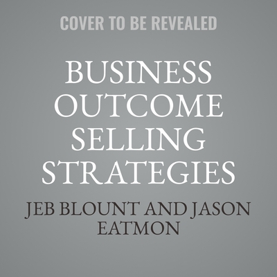 Business Outcome Selling Strategies: How Next Gen B2B Sales Organizations Accelerate Sales Productivity, Operationalize Hyper-Growth Strategies, Lock