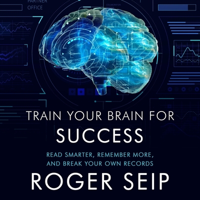 Train Your Brain for Success Lib/E: Read Smarter, Remember More, and Break Your Own Records By Roger Seip, Roger Seip (Read by) Cover Image