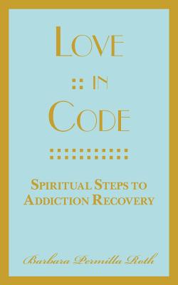 Love: : In Code: Spiritual Steps to Addiction Recovery By Barbara Permilla Roth Cover Image