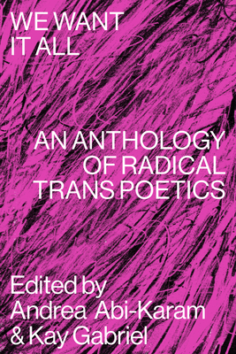 We Want It All: An Anthology of Radical Trans Poetics By Andrea Abi-Karam (Editor), Kay Gabriel (Editor) Cover Image