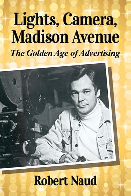 Lights, Camera, Madison Avenue: The Golden Age of Advertising By Robert Naud Cover Image