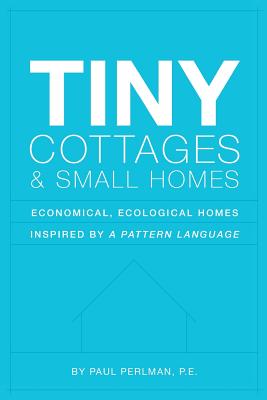 Tiny Cottages and Small Homes: Economical, Ecological Homes Inspired By A Pattern Language Cover Image