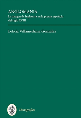 Anglomanía: La Imagen de Inglaterra En La Prensa Española del Siglo XVIII By Leticia Villamediana González Cover Image