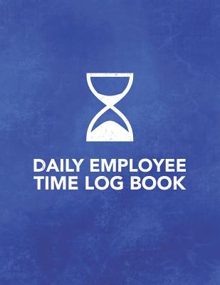 Daily Employee Time Log Book: Logbook to Track Record and Organize Hours Worked for Individual Employees
