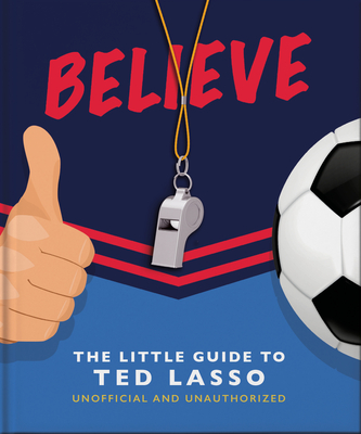 Believe: The Little Guide to Ted Lasso (Unofficial & Unauthorised) (Little Books of Film & TV)