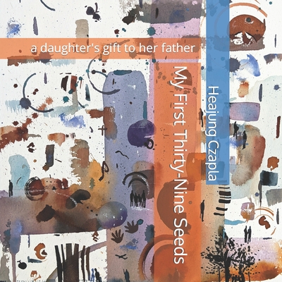 My First Thirty-Nine Seeds: a daughter's gift to her father By Eric Frommer (Photographer), Anne Ettel (Editor), Meeho Lee (Editor) Cover Image