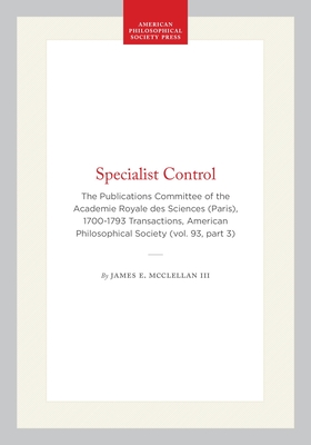 Specialist Control: The Publications Committee of the Academie Royale Des Sciences (Paris), 1700-1793 Transactions, American Philosophical Society (Vo (Transactions of the American Philosophical Society #654)
