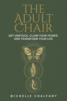 The Adult Chair: Get Unstuck, Claim Your Power, and Transform Your Life By Michelle Chalfant Cover Image