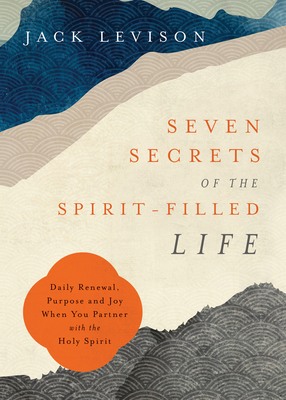 Seven Secrets of the Spirit-Filled Life: Daily Renewal, Purpose and Joy When You Partner with the Holy Spirit By Jack Levison Cover Image