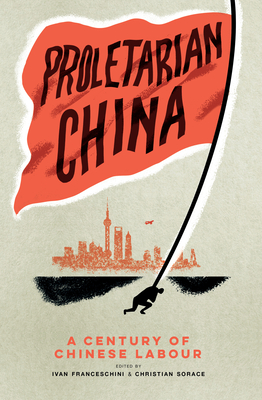 Proletarian China: A Century of Chinese Labour By Ivan Franceschini, Christian Sorace Cover Image