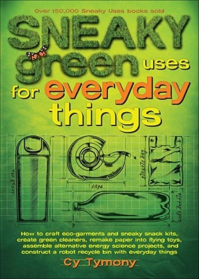 Sneaky Green Uses for Everyday Things: How to Craft Eco-Garments and Sneaky Snack Kits, Create Green Cleaners, and more (Sneaky Books #6)