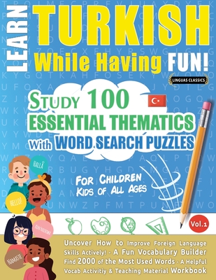 Learn Turkish While Having Fun! - For Children: KIDS OF ALL AGES - STUDY 100 ESSENTIAL THEMATICS WITH WORD SEARCH PUZZLES - VOL.1 - Uncover How to Imp Cover Image