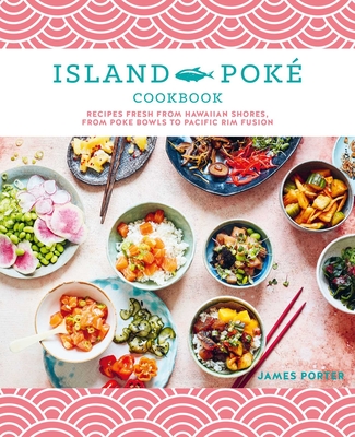 The Island Poké Cookbook: Recipes fresh from Hawaiian shores, from poke bowls to Pacific Rim fusion Cover Image