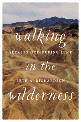 Walking in the Wilderness: Seeking God During Lent By Beth A. Richardson Cover Image