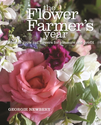 The Flower Farmer's Year: How to Grow Cut Flowers for Pleasure and Profit By Georgie Newbery Cover Image
