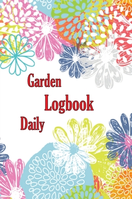 Garden Daily Logbook: Garden Daily Keeper for Beginners and Avid Gardeners, Flowers, Fruit, Vegetable Planting and Care instructions Perfect By Milena Nony Cover Image