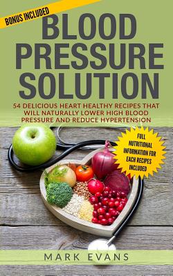 Blood Pressure: Blood Pressure Solution: 54 Delicious Heart Healthy Recipes That Will Naturally Lower High Blood Pressure and Reduce H Cover Image