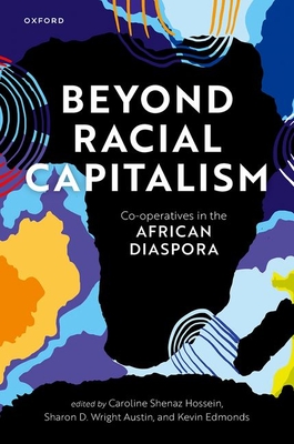 Beyond Racial Capitalism: Co-Operatives in the African Diaspora By Caroline Shenaz Hossein (Editor), Sharon D. Wright Austin (Editor), Kevin Edmonds (Editor) Cover Image