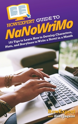 HowExpert Guide to NaNoWriMo: 101 Tips to Learn How to Develop Characters, Plots, and Storylines to Write a Novel in a Month By Howexpert, Abby Jaquint Cover Image