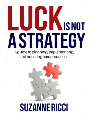 Luck is Not a Strategy: A how-to guide for planning, implementing & ensuring successful career management. By Suzanne Ricci, Kasandra Perez (Contribution by) Cover Image