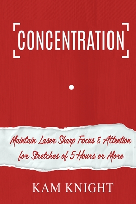 Concentration: Maintain Laser Sharp Focus and Attention for Stretches of 5 Hours or More Cover Image