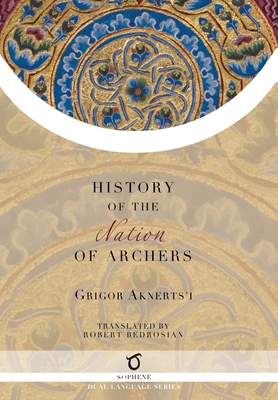 The History of the Nation of Archers By Grigor Aknerts'i, Robert Bedrosian (Translator) Cover Image