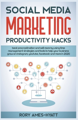 Social Media Marketing Productivity Hacks: Beat Procrastination And Sell More By Using Time Management Strategies And Tools To Help Your Business Grow Cover Image