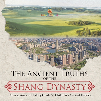 The Ancient Truths of the Shang Dynasty Chinese Ancient History Grade 5 Children's Ancient History Cover Image