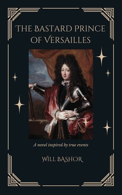 The Bastard Prince Of Versailles: A Novel Inspired by True Events By Will Bashor Cover Image