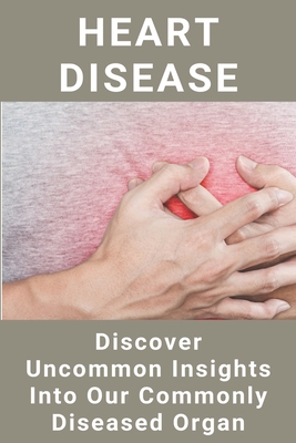 Heart Disease Discover Uncommon Insights Into Our Commonly Diseased Organ: Heart Coronary Disease By Deloris Vitaniemi Cover Image