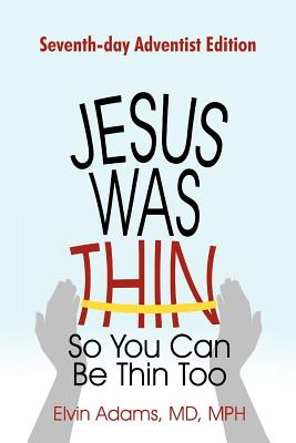 Jesus Was Thin So You Can Be Thin Too: Seventh-Day Adventist Edition By Elvin Adams Mph Cover Image
