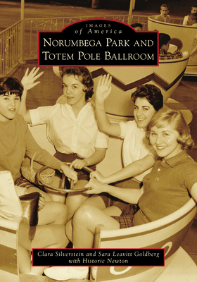 Norumbega Park and Totem Pole Ballroom (Images of America) By Clara Silverstein, Sara Leavitt Goldberg, Historic Newton (With) Cover Image