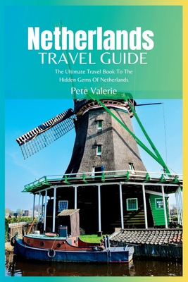 Netherlands Travel Guide 2024: The Ultimate Travel Book To The Hidden Gems Of Netherlands Cover Image