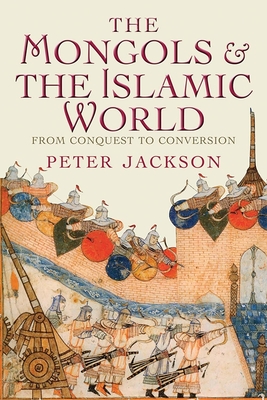 The Mongols and the Islamic World: From Conquest to Conversion Cover Image