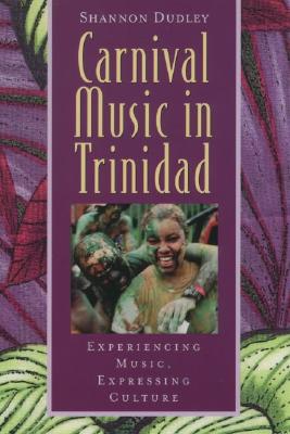 Carnival Music in Trinidad: Experiencing Music, Expressing Culture [With CD] (Global Music) Cover Image