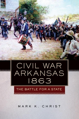 Civil War Arkansas, 1863: The Battle for a Statevolume 23 (Campaigns and Commanders #23)