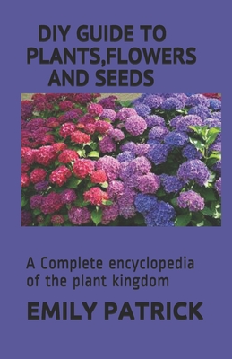 Plants, Flowers and Seeds: A Complete encyclopedia of the plant kingdom By Emily Patrick Cover Image