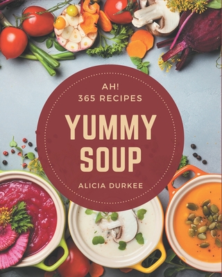 Ah! 365 Yummy Comfort Food Soup Recipes: Happiness is When You Have a Yummy Comfort Food Soup Cookbook! [Book]