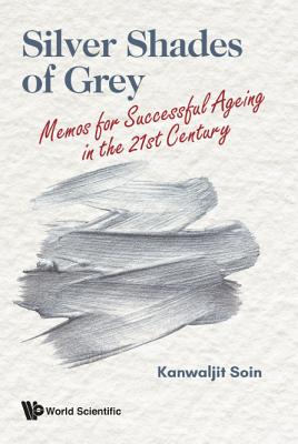 Silver Shades of Grey: Memos for Successful Ageing in the 21st Century By Kanwaljit Soin Cover Image
