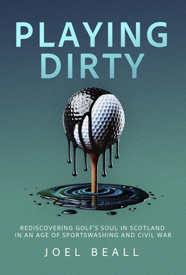 Playing Dirty: Searching for the Soul of Golf in the Brazen New Era of Sportswashing By Joel Beall Cover Image