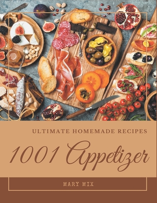1001 Ultimate Homemade Appetizer Recipes: More Than a Homemade Appetizer Cookbook By Mary Mix Cover Image