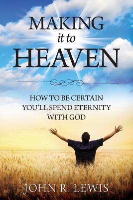 Making It to Heaven: How to Be Certain You'll Spend Eternity with God By John R. Lewis Cover Image