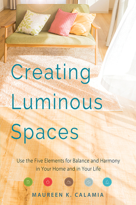 Creating Luminous Spaces: Use the Five Elements for Balance and Harmony in Your Home and in Your Life Cover Image