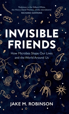 Invisible Friends: How Microbes Shape Our Lives and the World Around Us By Jake Robinson Cover Image