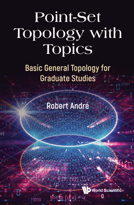 Point-Set Topology with Topics: Basic General Topology for Graduate Studies By Robert Andre Cover Image
