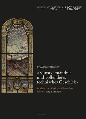 «Kunstverstaendnis Und Vollendetes Technisches Geschick»: Studien Zum Werk Des Glasmalers Jakob Georg Roettinger Cover Image