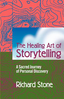 The Healing Art of Storytelling: A Sacred Journey of Personal Discovery By Richard D. Stone Cover Image